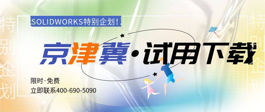 正版皇冠信用网代理_SOLIDWORKS北京代理商特别企划·SW正版软件免费试用下载